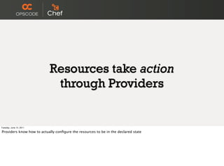 Resources take action
                            through Providers


Tuesday, June 14, 2011

Providers know how to actually conﬁgure the resources to be in the declared state
 