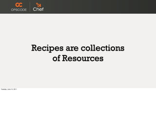 Recipes are collections
                              of Resources


Tuesday, June 14, 2011
 