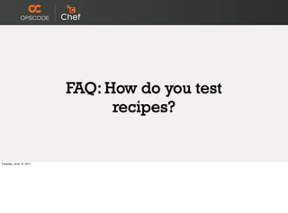 FAQ: How do you test
                               recipes?


Tuesday, June 14, 2011
 