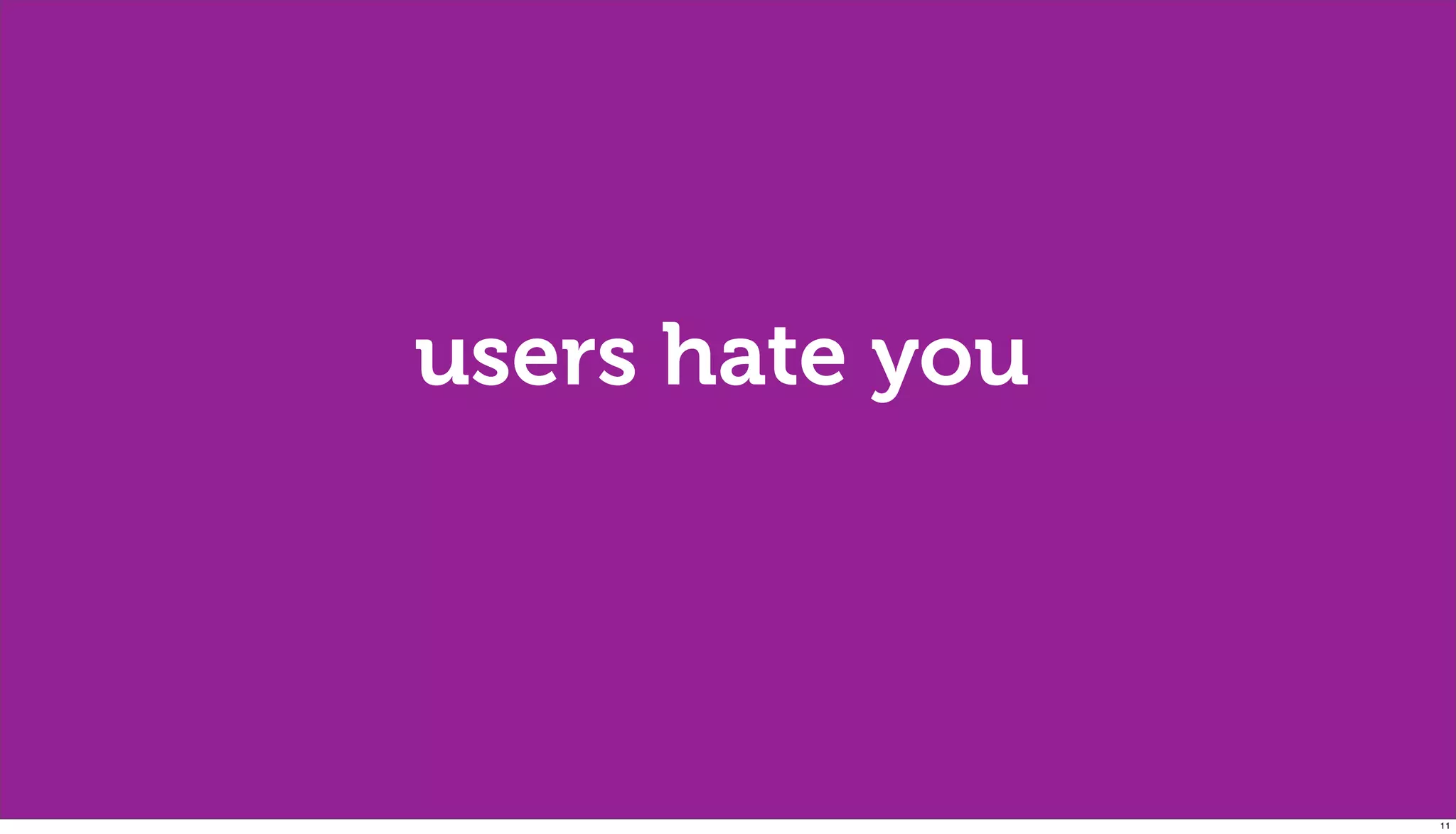users hate you




                 11
 