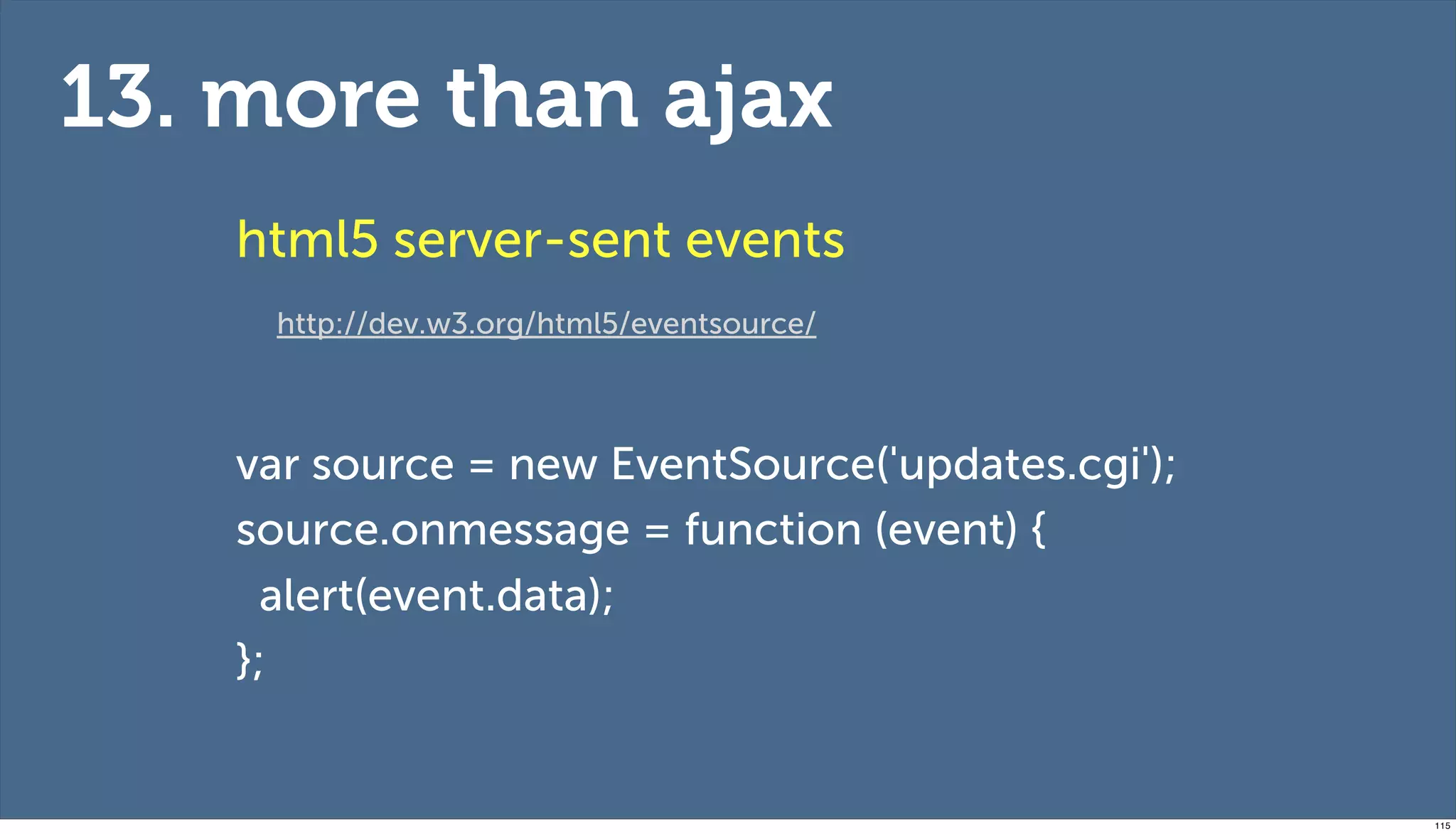 13. more than ajax
    html5 server-sent events
     http://dev.w3.org/html5/eventsource/



    var source = new EventSource('updates.cgi');
    source.onmessage = function (event) {
      alert(event.data);
    };


                                                   115
 