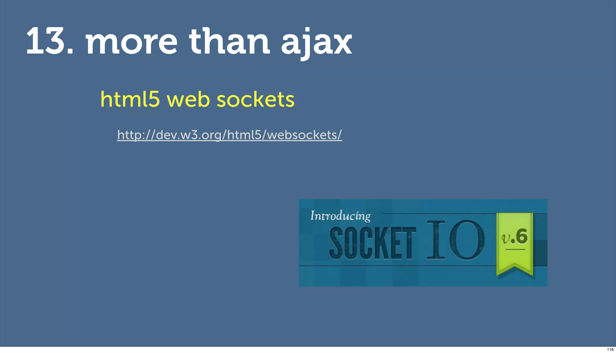 13. more than ajax
    html5 web sockets
     http://dev.w3.org/html5/websockets/




                                           116
 