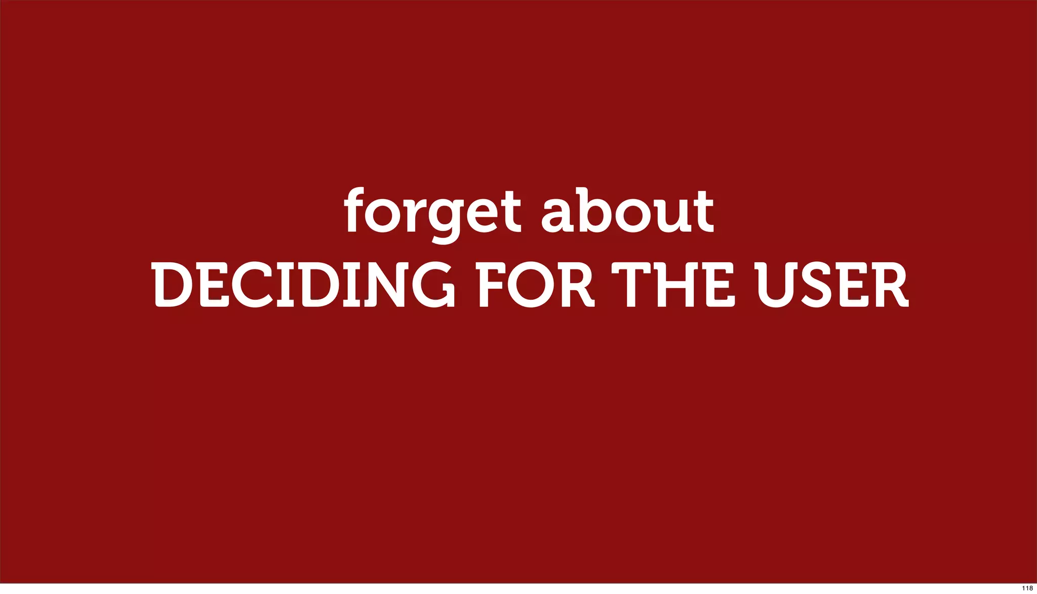 forget about
DECIDING FOR THE USER



                        118
 