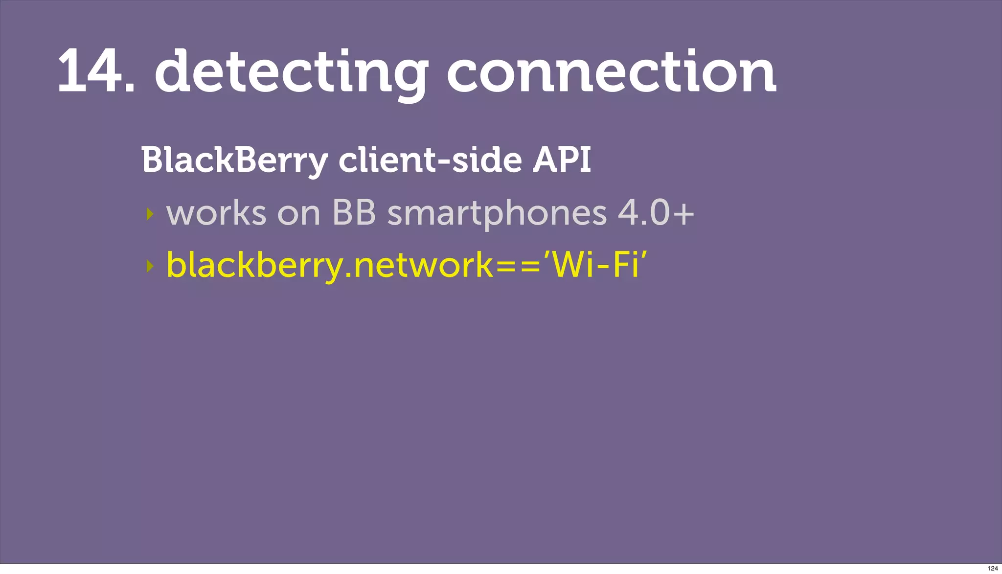 14. detecting connection
  BlackBerry client-side API
  ‣ works on BB smartphones 4.0+

  ‣ blackberry.network==’Wi-Fi’




                                   124
 