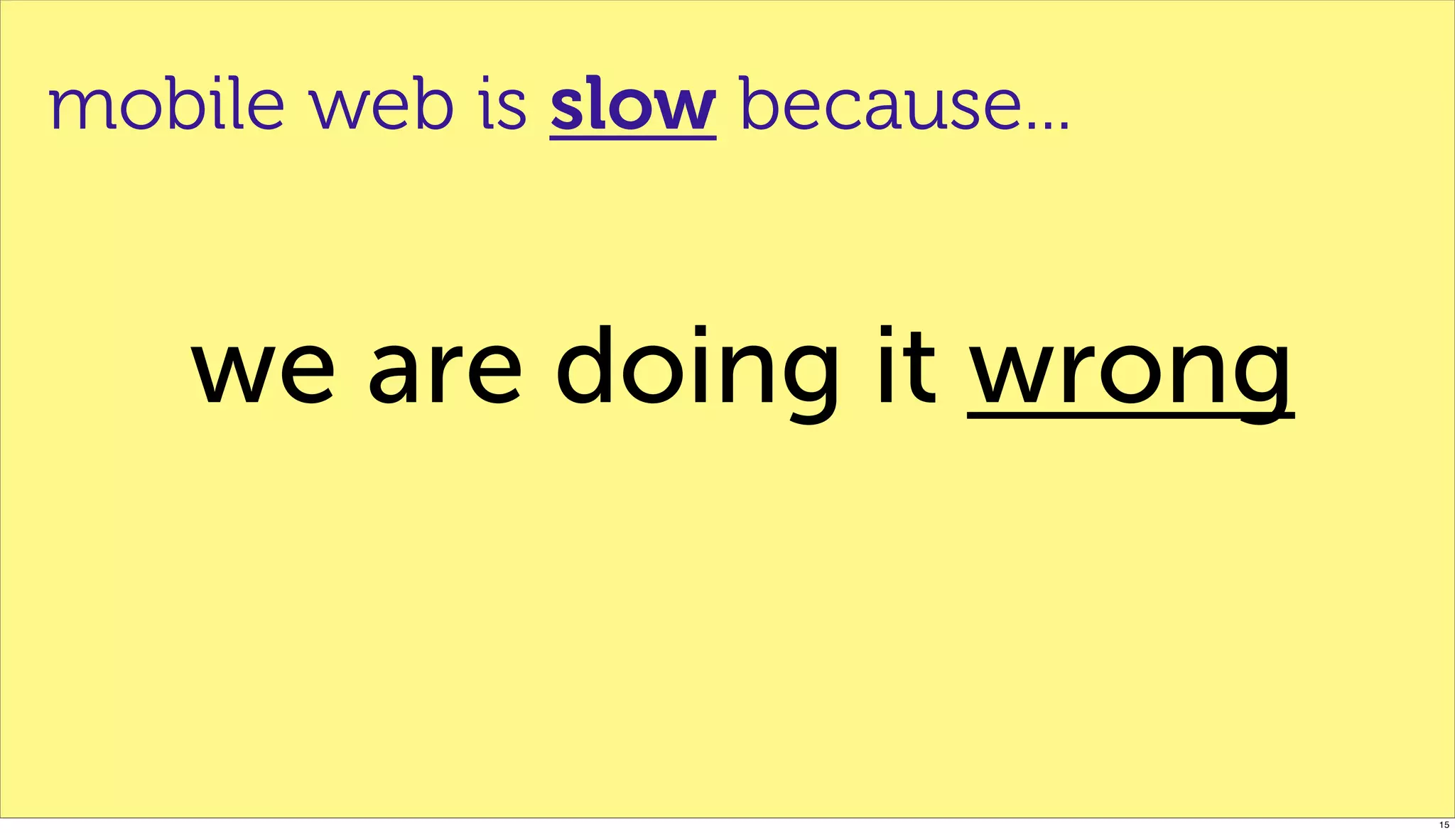 mobile web is slow because...


   we are doing it wrong


                                15
 