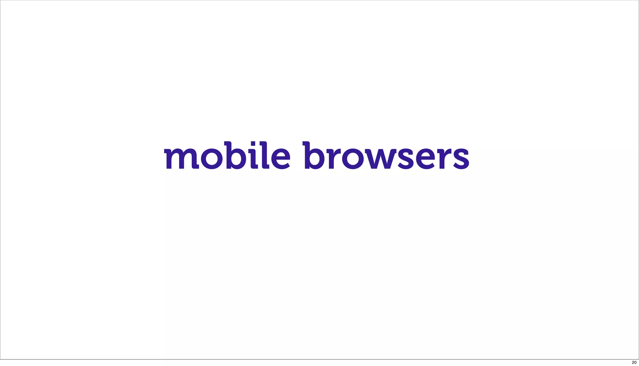 mobile browsers




                  20
 