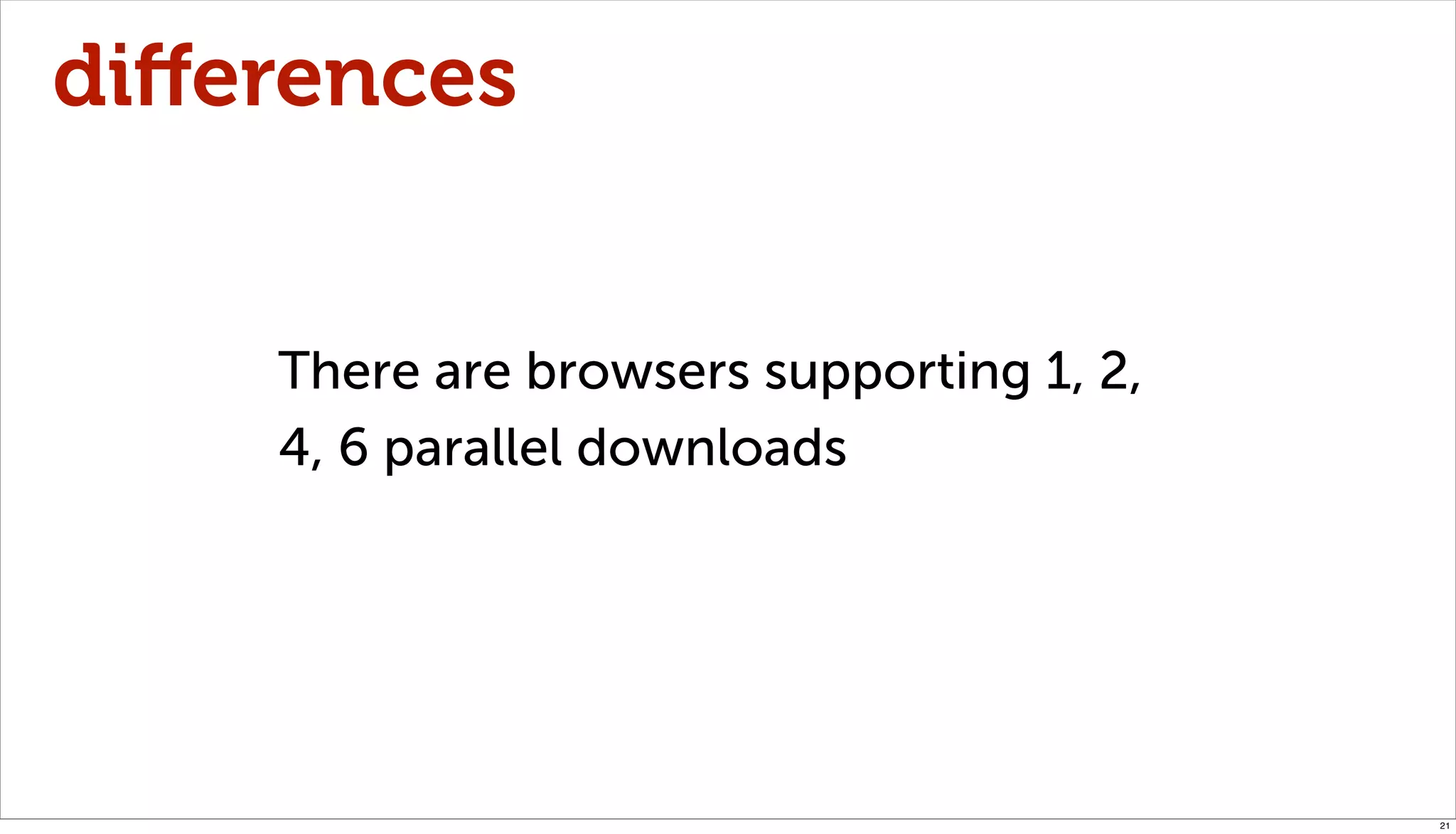 diﬀerences


    There are browsers supporting 1, 2,
    4, 6 parallel downloads




                                          21
 