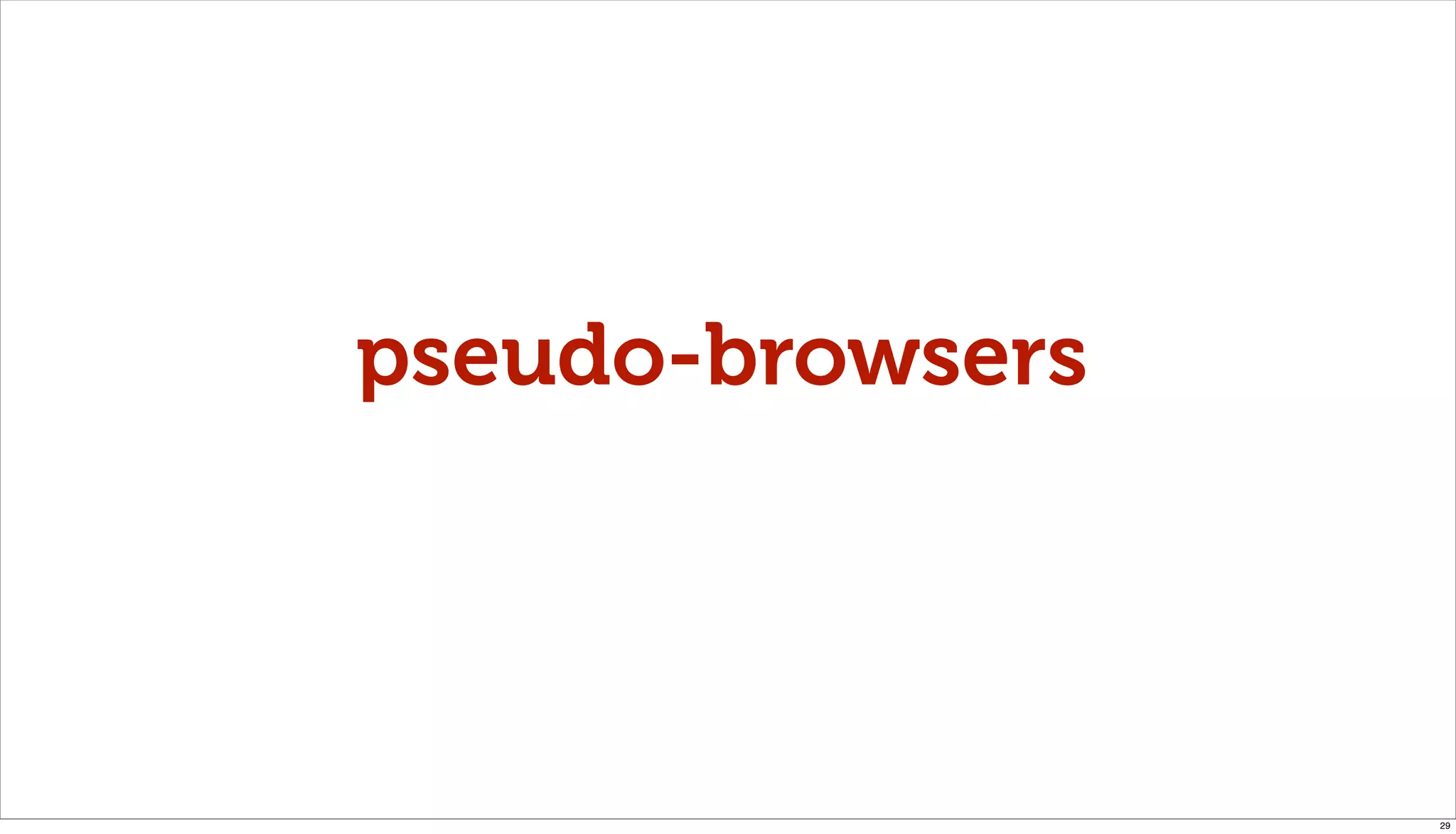 pseudo-browsers




                  29
 