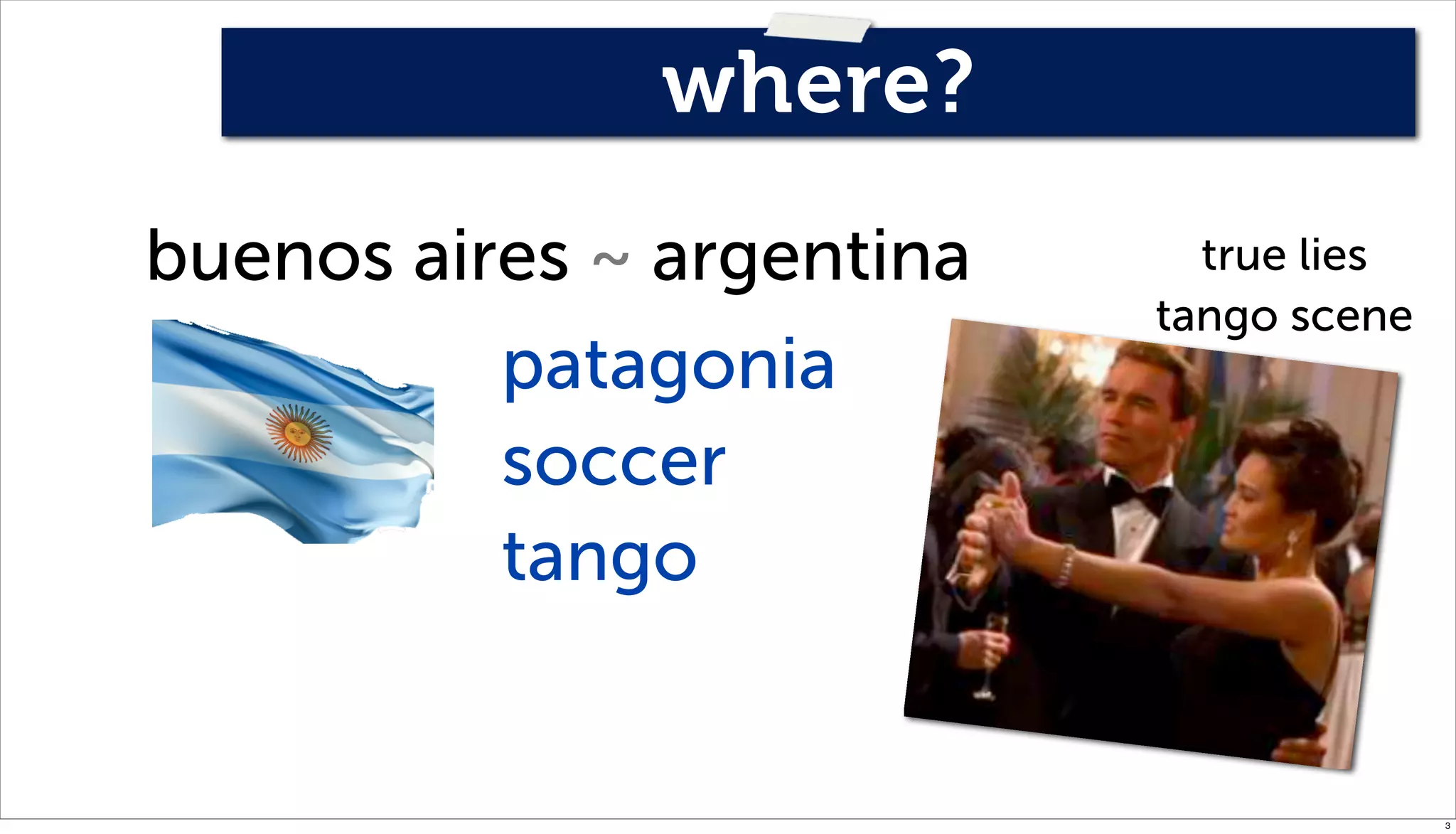 where?
buenos aires ~ argentina     true lies
                           tango scene
          patagonia
          soccer
          tango


                                         3
 
