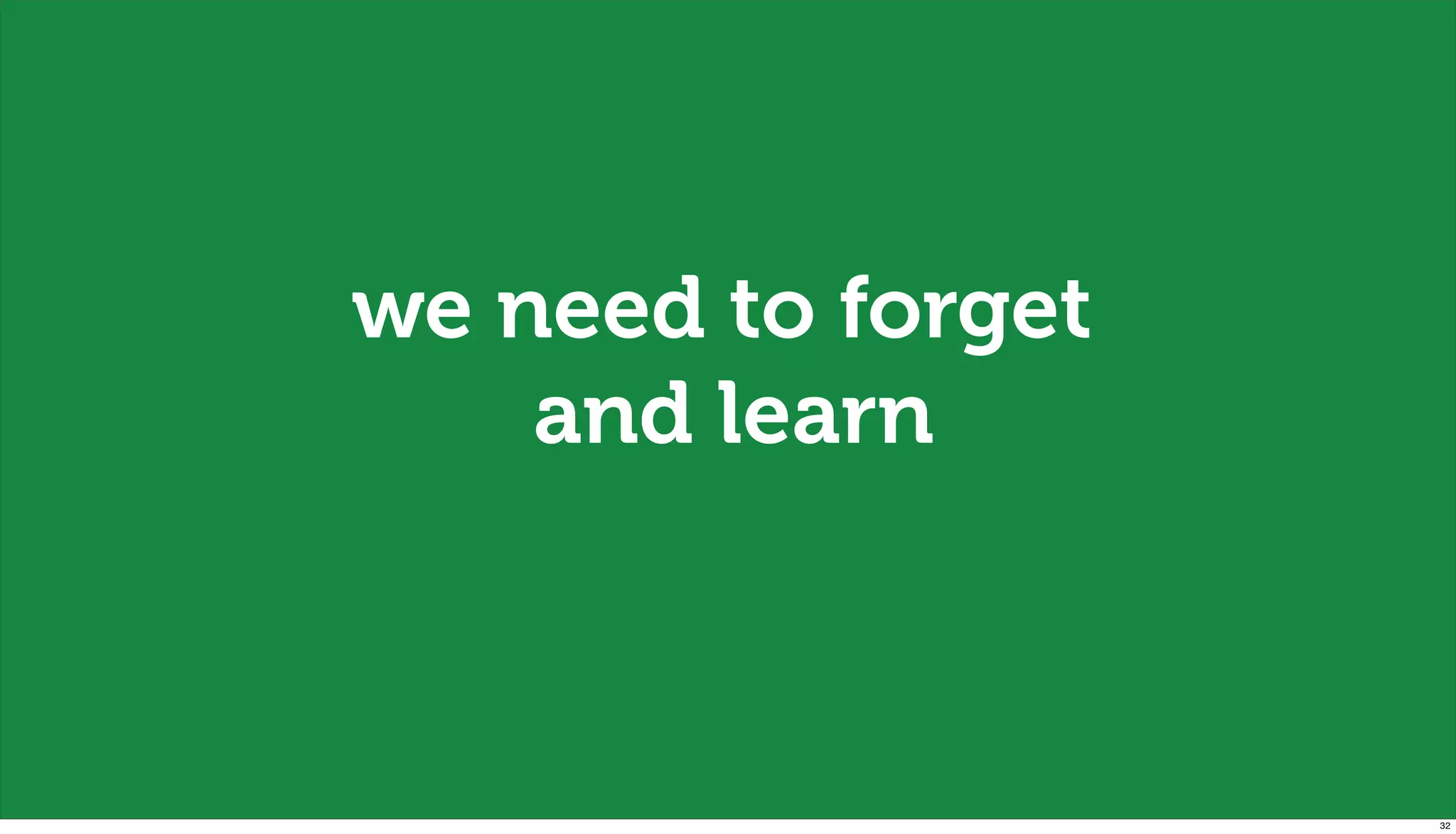 we need to forget
    and learn



                    32
 