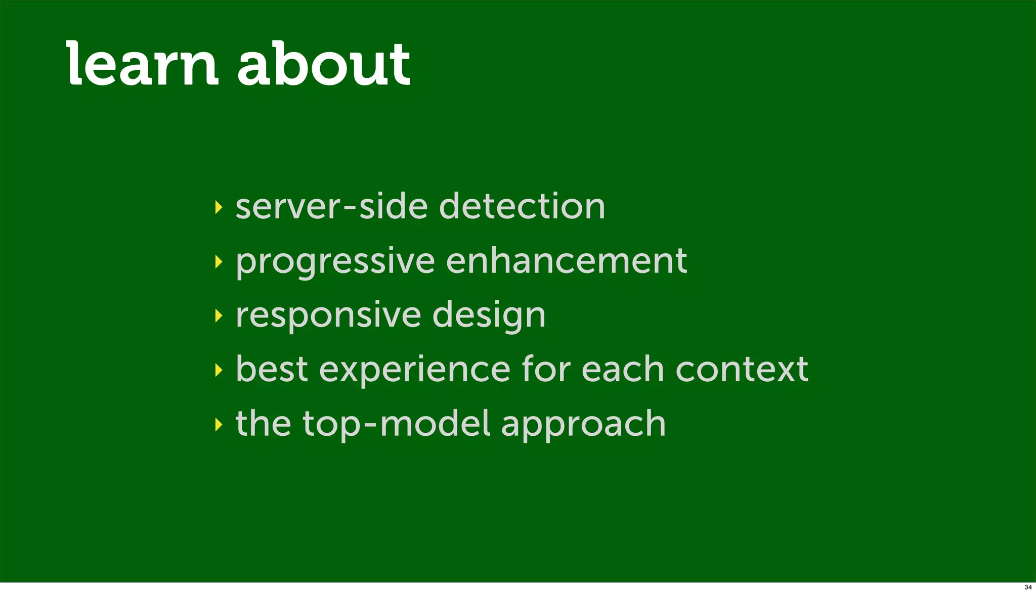 learn about

    ‣ server-side detection
    ‣ progressive enhancement

    ‣ responsive design

    ‣ best experience for each context

    ‣ the top-model approach




                                         34
 