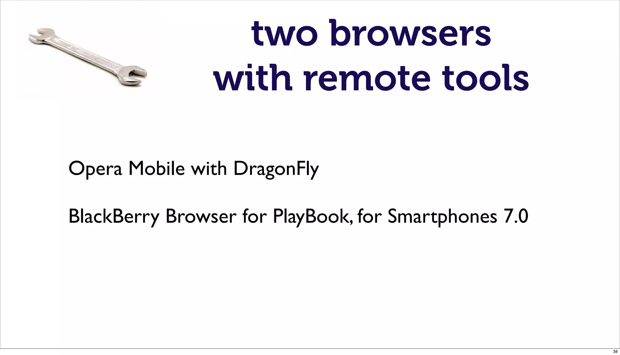 two browsers
                with remote tools

Opera Mobile with DragonFly

BlackBerry Browser for PlayBook, for Smartphones 7.0




                                                       38
 