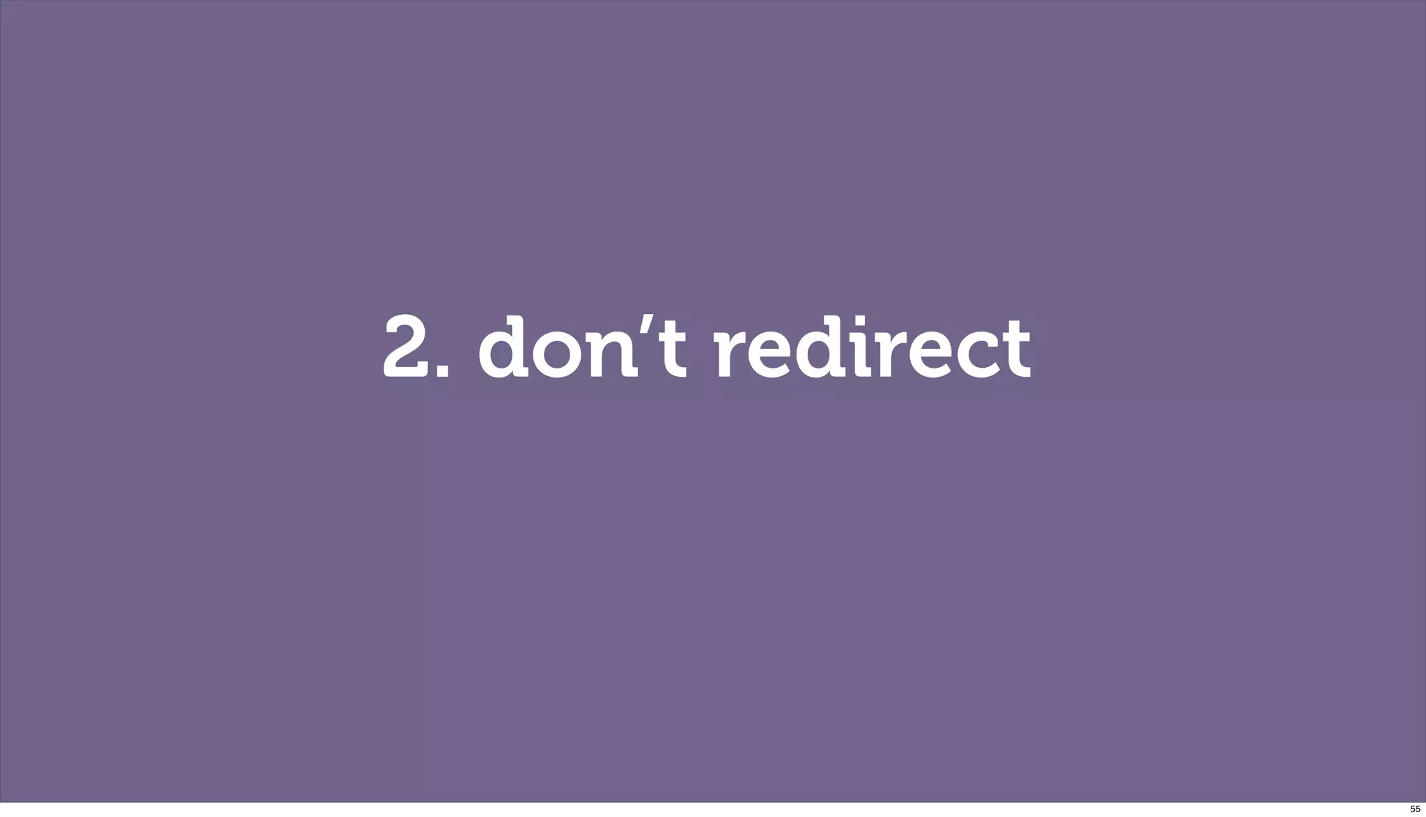 2. don’t redirect




                    55
 