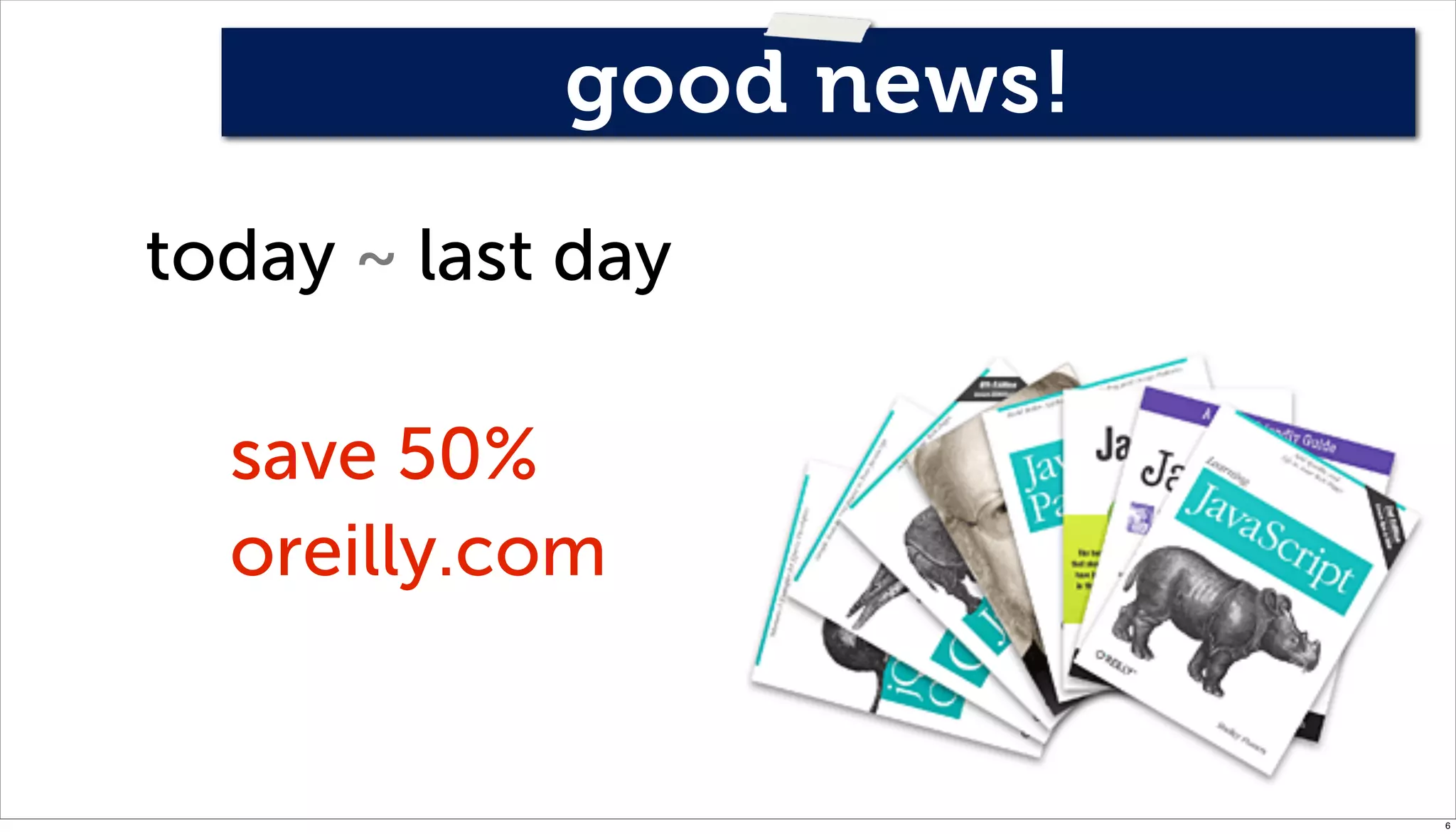 good news!
today ~ last day

  save 50%
  oreilly.com


                         6
 