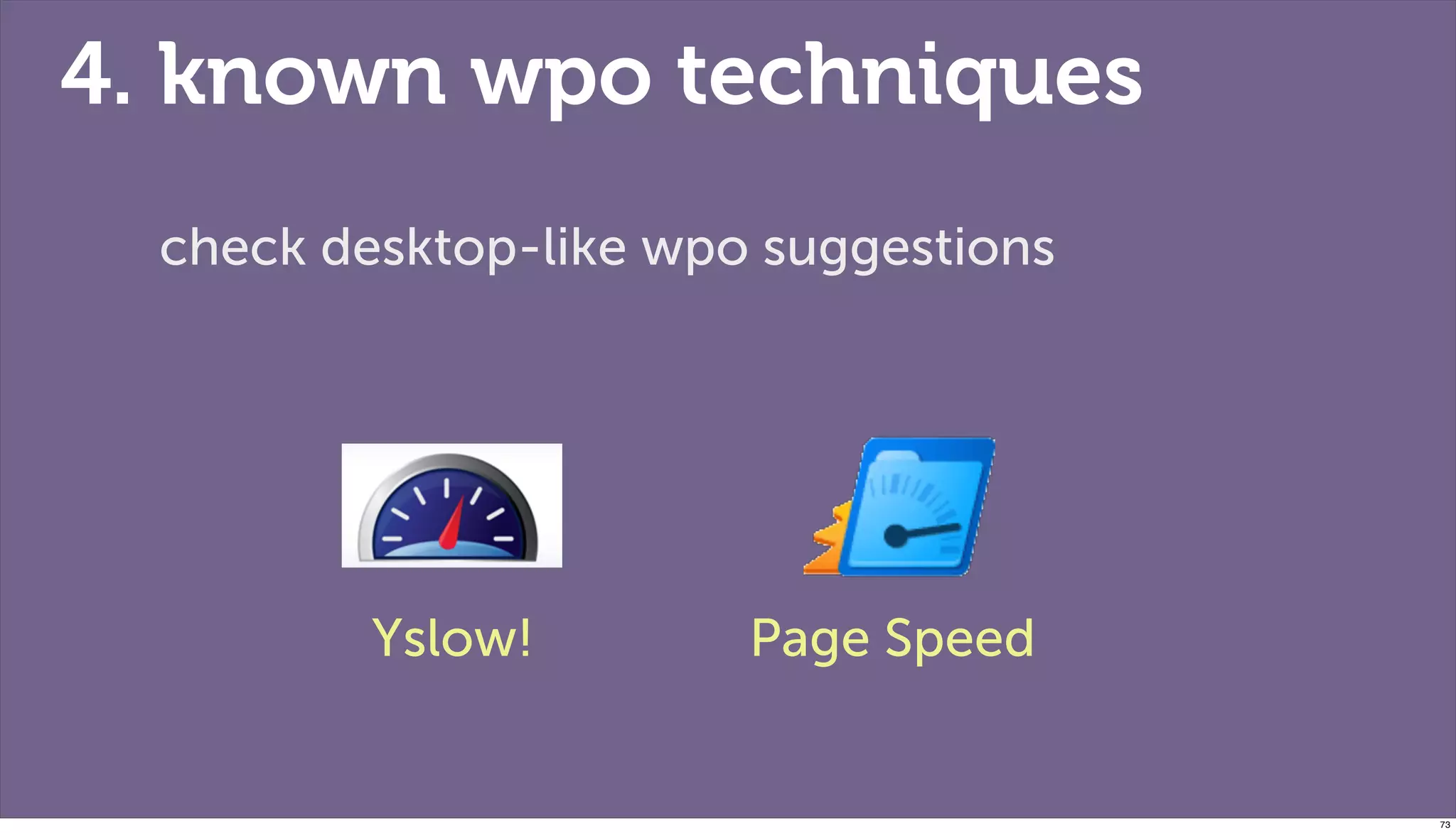 4. known wpo techniques
  check desktop-like wpo suggestions




          Yslow!        Page Speed


                                       73
 