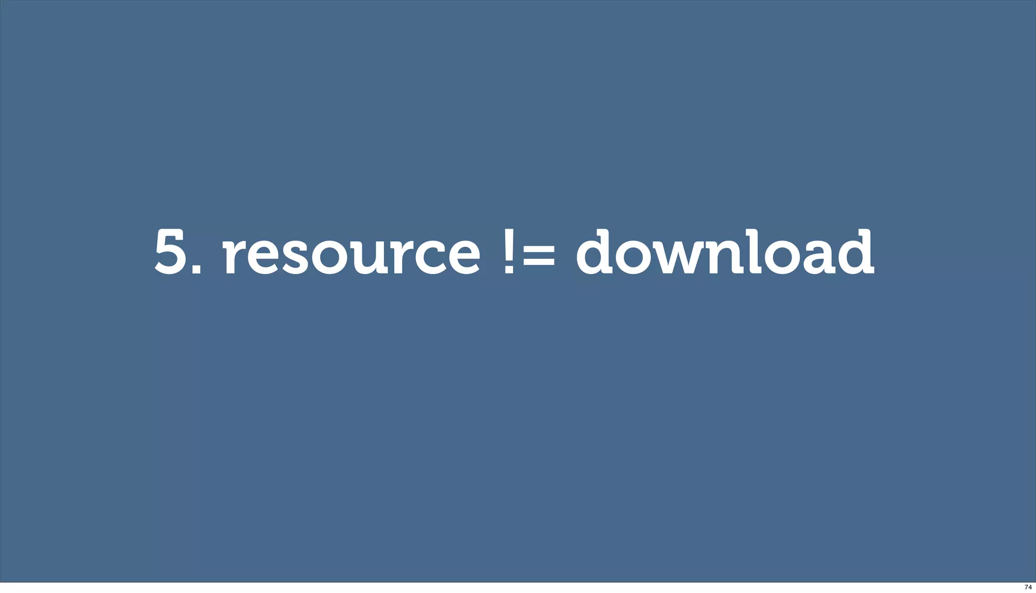 5. resource != download




                          74
 