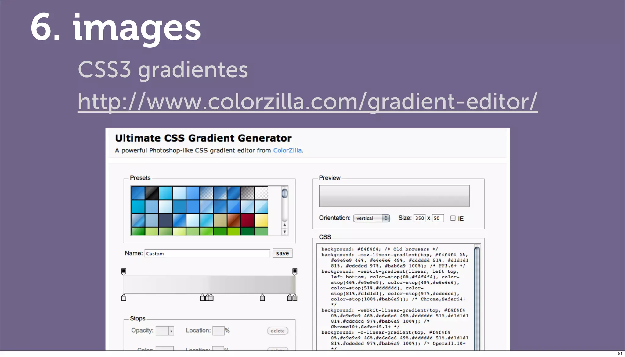 6. images
  CSS3 gradientes
  http://www.colorzilla.com/gradient-editor/




                                               81
 
