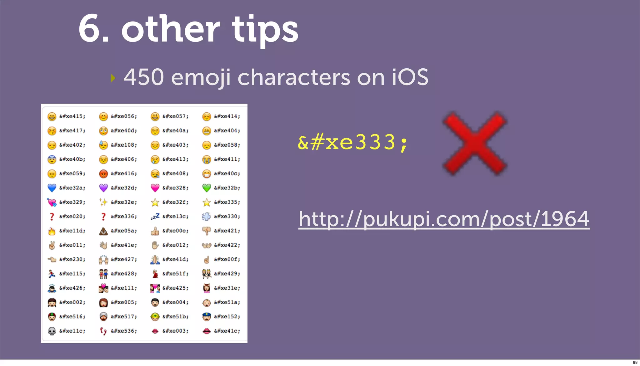6. other tips
 ‣   450 emoji characters on iOS

                    &#xe333;


                    http://pukupi.com/post/1964




                                                  88
 