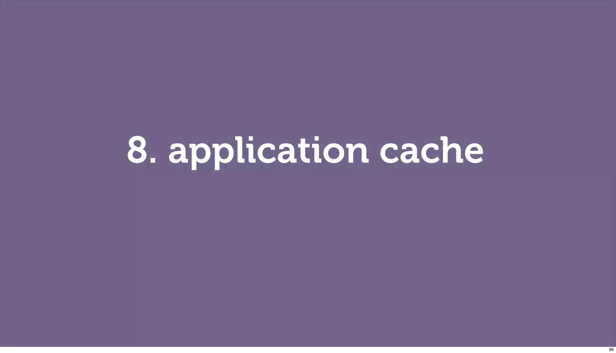 8. application cache




                       99
 