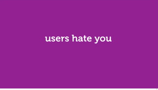 users hate you




                 11
 
