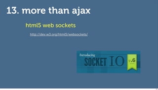 13. more than ajax
    html5 web sockets
     http://dev.w3.org/html5/websockets/




                                           116
 