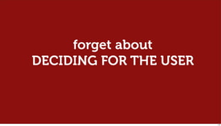 forget about
DECIDING FOR THE USER



                        118
 