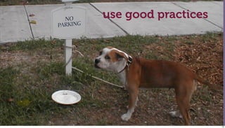 use good practices




                     136
 