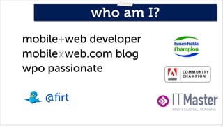 who am I?
mobile+web developer
mobilexweb.com blog
wpo passionate

   @ﬁrt

                       2
 