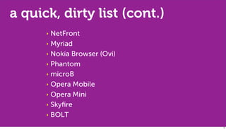 a quick, dirty list (cont.)
      ‣ NetFront
      ‣ Myriad

      ‣ Nokia Browser (Ovi)

      ‣ Phantom

      ‣ microB

      ‣ Opera Mobile

      ‣ Opera Mini

      ‣ Skyﬁre

      ‣ BOLT

                              25
 