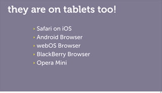 they are on tablets too!
     ‣ Safari on iOS
     ‣ Android Browser

     ‣ webOS Browser

     ‣ BlackBerry Browser

     ‣ Opera Mini




                            26
 