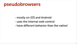 pseudobrowsers

    ‣ mostly on iOS and Android
    ‣ uses the internal web control

    ‣ have diﬀerent behavior than the native!




                                                30
 