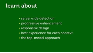 learn about

    ‣ server-side detection
    ‣ progressive enhancement

    ‣ responsive design

    ‣ best experience for each context

    ‣ the top-model approach




                                         34
 