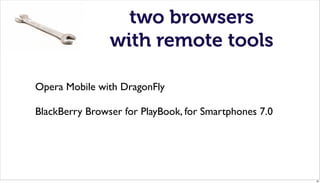 two browsers
                with remote tools

Opera Mobile with DragonFly

BlackBerry Browser for PlayBook, for Smartphones 7.0




                                                       38
 