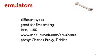 emulators

    ‣ diﬀerent types
    ‣ good for ﬁrst testing

    ‣ free, +150

    ‣ www.mobilexweb.com/emulators

    ‣ proxy: Charles Proxy, Fiddler




                                      40
 