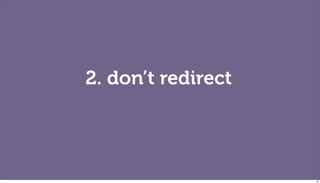2. don’t redirect




                    55
 