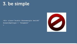 3. be simple


<div class="ktable kbasemargin kwt100"
konywidgettype = "Ksegment"
>




                                         61
 