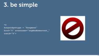 3. be simple


<a
konywidgettype = "Ksegment"
href="#" eventname="segNewHomeevent_"
rowid="0">




                                        63
 