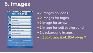 6. images
            • 7 images on icons
            • 2 images for logos
            • 1 image for arrow
            • 1 image for cell background
            • 1 background image...
            • ...350Kb and 854x854 pixels!!


                                              78
 