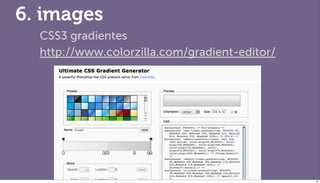6. images
  CSS3 gradientes
  http://www.colorzilla.com/gradient-editor/




                                               81
 
