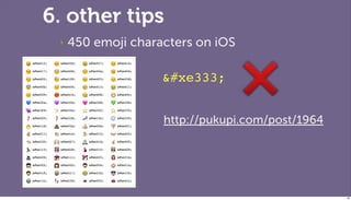 6. other tips
 ‣   450 emoji characters on iOS

                    &#xe333;


                    http://pukupi.com/post/1964




                                                  88
 