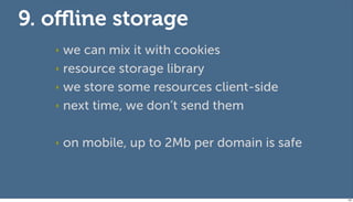9. oﬄine storage
   ‣ we can mix it with cookies
   ‣ resource storage library

   ‣ we store some resources client-side

...