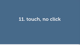 11. touch, no click




                      108
 