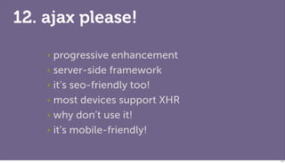 12. ajax please!

    ‣ progressive enhancement
    ‣ server-side framework

    ‣ it’s seo-friendly too!

    ‣ most devi...