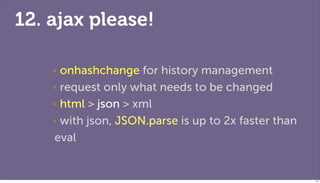 12. ajax please!

    ‣ onhashchange for history management
    ‣ request only what needs to be changed

    ‣ html > json...