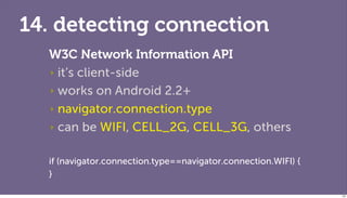 14. detecting connection
  W3C Network Information API
  ‣ it’s client-side

  ‣ works on Android 2.2+

  ‣ navigator.conn...