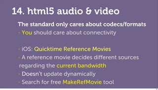 14. html5 audio & video
 The standard only cares about codecs/formats
 ‣ You should care about connectivity



 ‣ iOS: Qui...