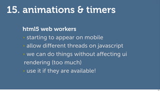 15. animations & timers
   html5 web workers
   ‣ starting to appear on mobile

   ‣ allow diﬀerent threads on javascript
...