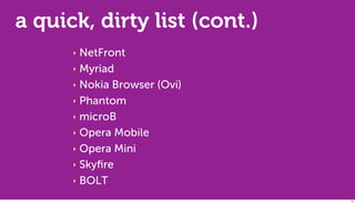 a quick, dirty list (cont.)
      ‣ NetFront
      ‣ Myriad

      ‣ Nokia Browser (Ovi)

      ‣ Phantom

      ‣ microB
...