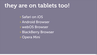 they are on tablets too!
     ‣ Safari on iOS
     ‣ Android Browser

     ‣ webOS Browser

     ‣ BlackBerry Browser

   ...