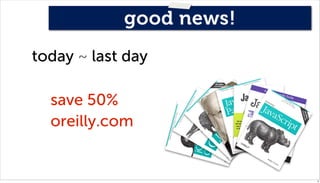 good news!
today ~ last day

  save 50%
  oreilly.com


                         6
 